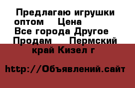 Предлагаю игрушки оптом  › Цена ­ 7 000 - Все города Другое » Продам   . Пермский край,Кизел г.